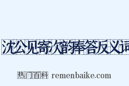 沈公见寄次韵奉答反义词是什么意思的图片